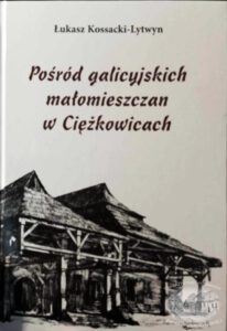 Posrod Galicyjskich Malomieszczan W Ciezkowicach Lukasz Kossacki Lytwyn